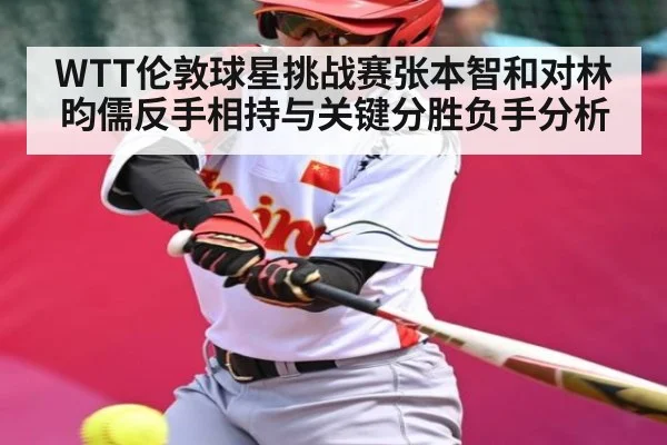 WTT伦敦球星挑战赛张本智和对林昀儒反手相持与关键分胜负手分析