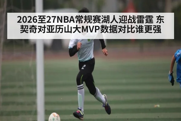 2026至27NBA常规赛湖人迎战雷霆 东契奇对亚历山大MVP数据对比谁更强