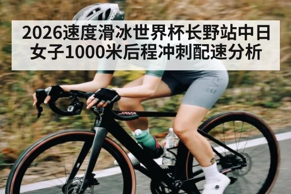2026速度滑冰世界杯长野站中日女子1000米后程冲刺配速分析